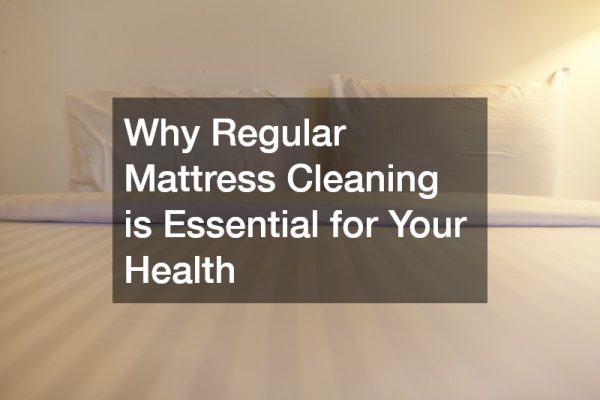 Why Regular Mattress Cleaning is Essential for Your Health