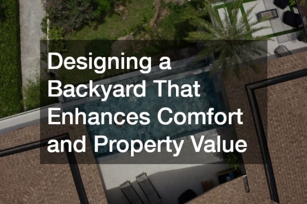 Designing a Backyard That Enhances Comfort and Property Value